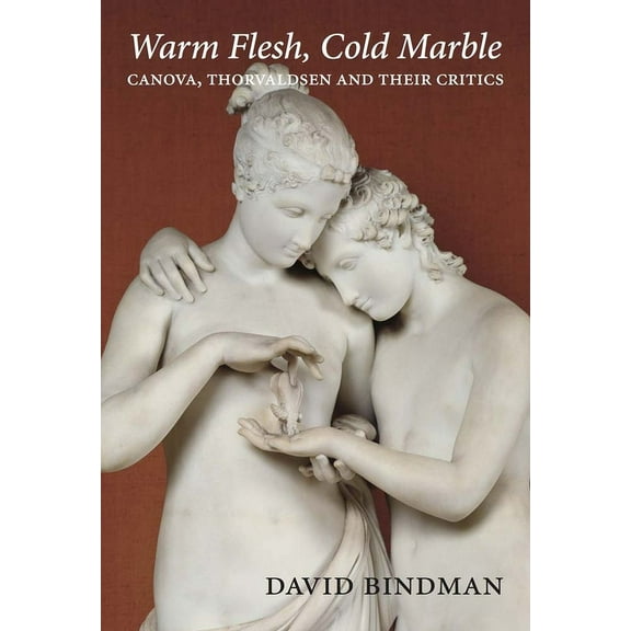 Warm Flesh, Cold Marble : Canova, Thorvaldsen, and Their Critics (Hardcover)