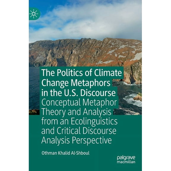 The Politics of Climate Change Metaphors in the U.S. Discourse: Conceptual Metaphor Theory and Analysis from an Ecolingu, (Hardcover)