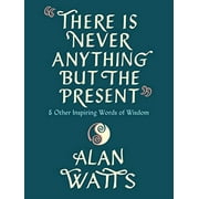 There Is Never Anything but the Present : And Other Inspiring Words of Wisdom (Hardcover)