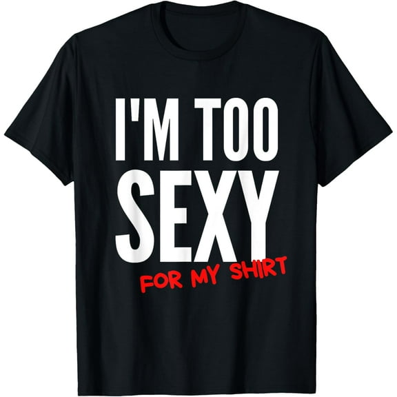 I'm Too Sexy For My Shirt Funny Tee For Men And Women T-Shirt