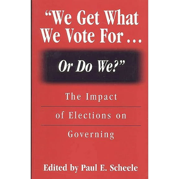 We Get What We Vote For... or Do We?: The Impact of Elections on Governing, (Paperback)