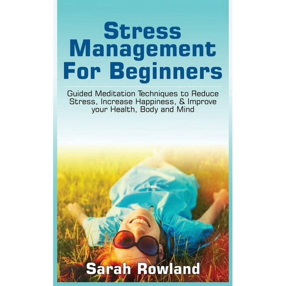 Stress Management for Beginners: Guided Meditation Techniques to Reduce Stress, Increase Happiness, & Improve your Healt, (Hardcover)