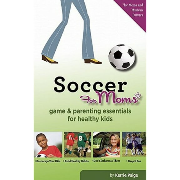 Soccer for Moms: Game & Parenting Essentials for Healthy Kids (Paperback) by Kerrie Paige