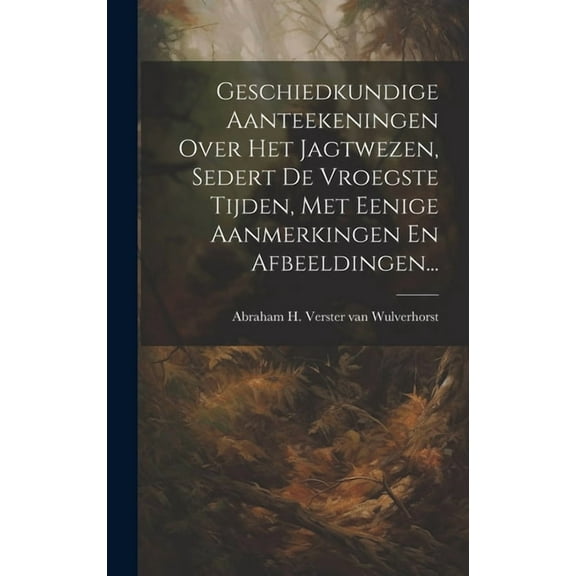 Geschiedkundige Aanteekeningen Over Het Jagtwezen, Sedert De Vroegste Tijden, Met Eenige Aanmerkingen En Afbeeldingen... (Hardcover)