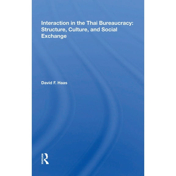 Interaction In The Thai Bureaucracy: Structure, Culture, And Social Exchange, (Paperback)
