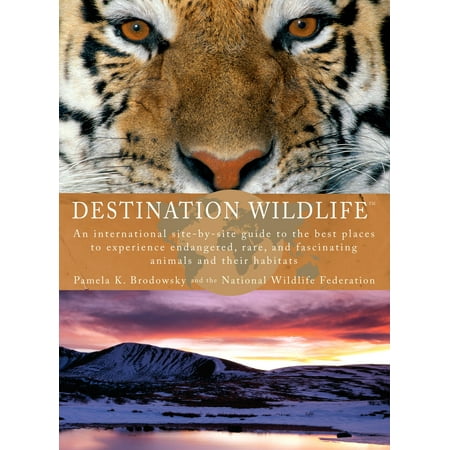 Destination Wildlife : An International Site-by-Site Guide to the Best Places to Experience Endangered, Rare, and Fascinating Animals and Their