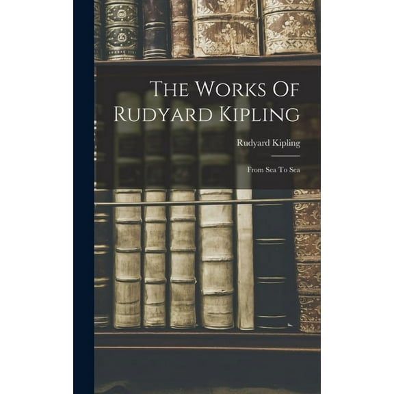 The Works Of Rudyard Kipling: From Sea To Sea, (Hardcover)