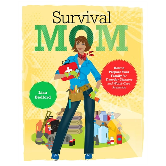 Survival Mom: How to Prepare Your Family for Everyday Disasters and Worst-Case Scenarios, (Paperback)