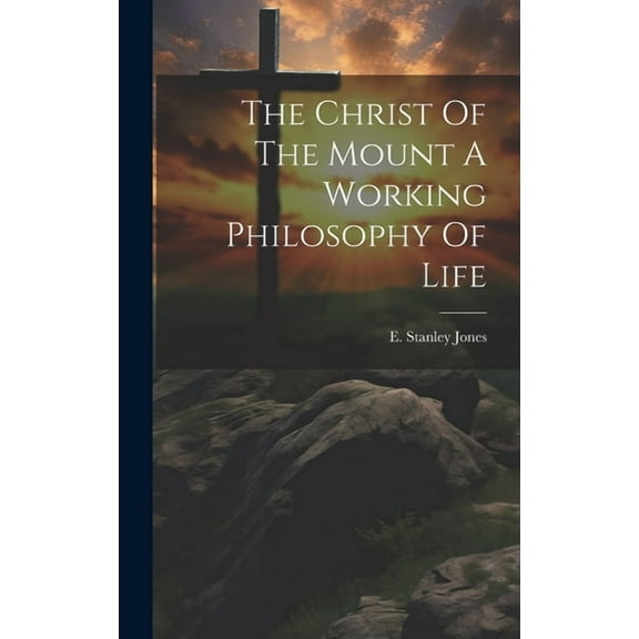 The Christ Of The Mount A Working Philosophy Of Life (Hardcover)