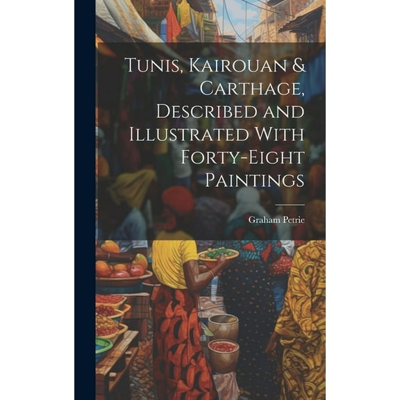 Tunis, Kairouan & Carthage, Described and Illustrated With Forty-Eight Paintings (Hardcover)
