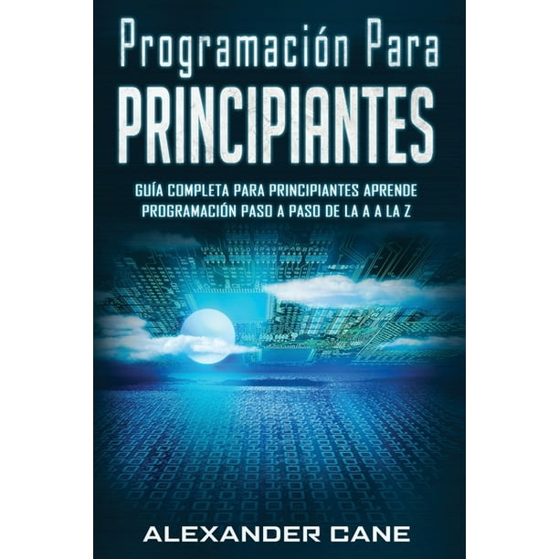 Universal Dictado conveniencia Programación Para Principiantes: Programación para Principiantes : Guia  comprensiva para principiantes Aprenda a programar paso a paso de la A a la  Z(Libro En Espanol/Coding for Beginners Spanish Book Version) (Series #1) (