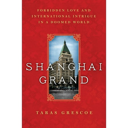Shanghai Grand : Forbidden Love and International Intrigue in a Doomed