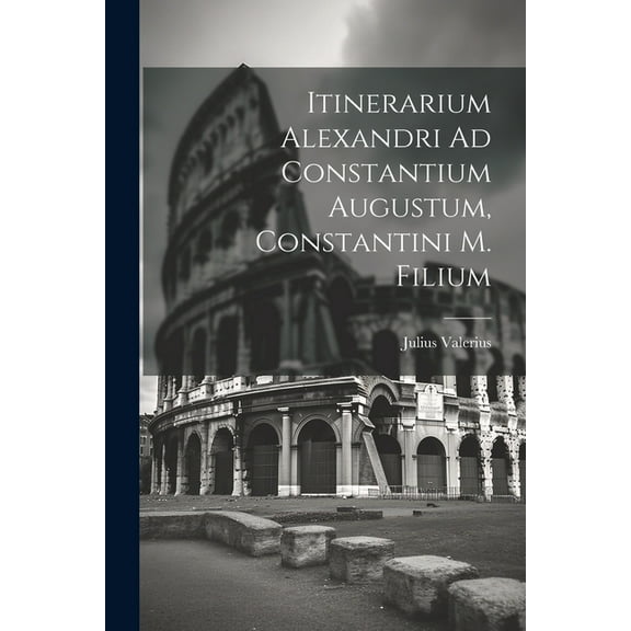 Itinerarium Alexandri Ad Constantium Augustum, Constantini M. Filium (Paperback)
