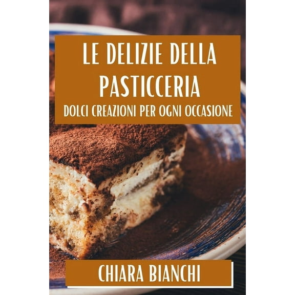 Le Delizie Della Pasticceria: Dolci Creazioni Per Ogni Occasione, (Paperback)