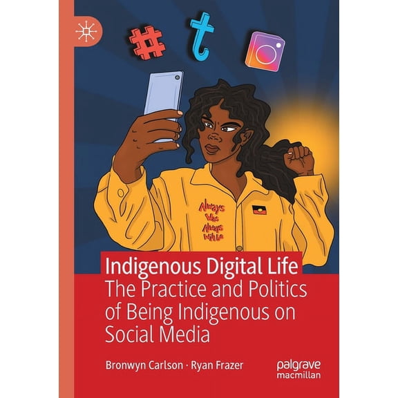 Indigenous Digital Life: The Practice and Politics of Being Indigenous on Social Media, (Paperback)