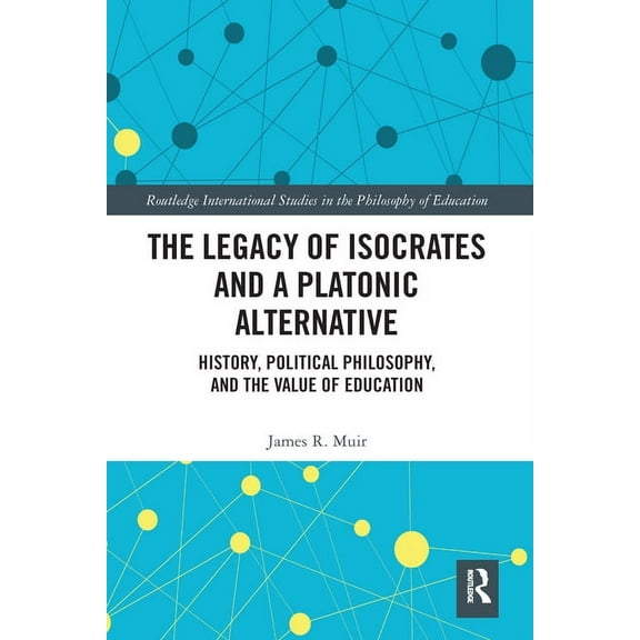 Routledge International Studies in the P The Legacy of Isocrates and a Platonic Alternative: Political Philosophy and the Value of Education, (Paperback)