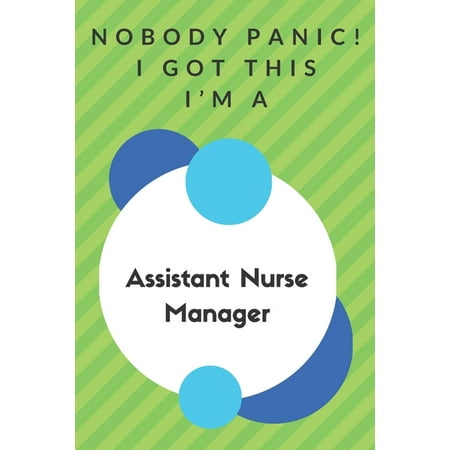 Nobody Panic! I Got This I'm A Assistant Nurse Manager: Funny Green And White Assistant Nurse Manager Gift...Assistant Nurse Manager Appreciation