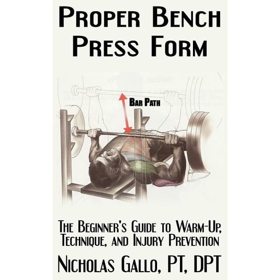 Proper Bench Press Form: The Beginner's Guide to Warm-Up, Technique, and Injury Prevention, (Paperback)