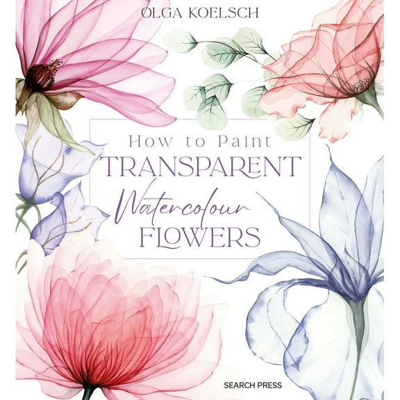 How to Paint Transparent Watercolour Flowers, (Hardcover)
