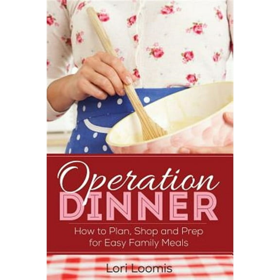 Operation Dinner: How to Plan, Shop   Prep for Easy Family Meals  Paperback  Lori Loomis