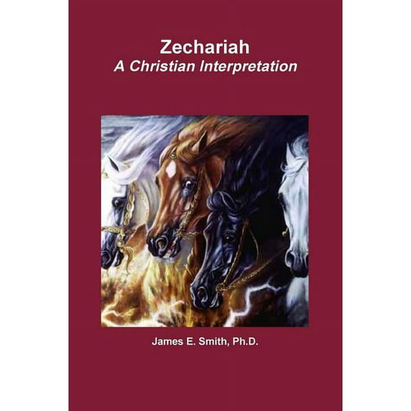 Ph.D., James E. Smith Zechariah A Christian Interpretation (Paperback)