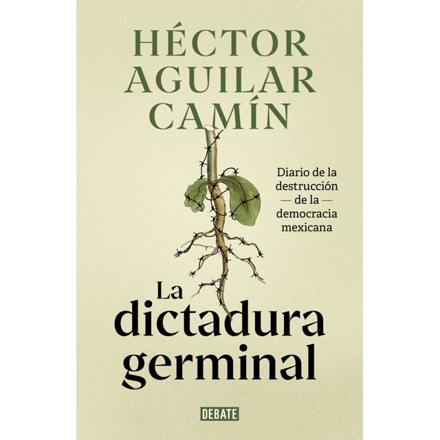 La dictadura germinal. diario de la destrucción de la democracia mexicana