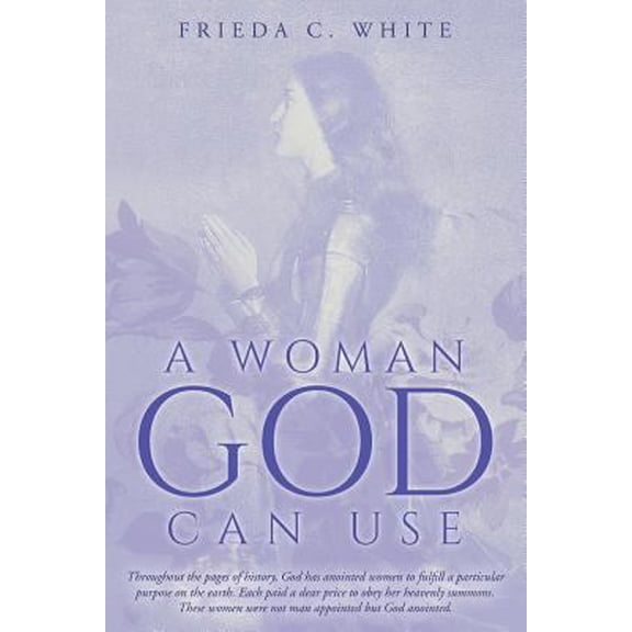 Pre-Owned A Woman God Can Use: Throughout the pages of history, God has anointed women to fulfill a particular purpose on the earth. Each paid a dear (Paperback) 1546884998 9781546884996