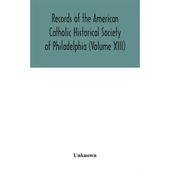 Records of the American Catholic Historical Society of Philadelphia (Volume XIII), (Paperback)