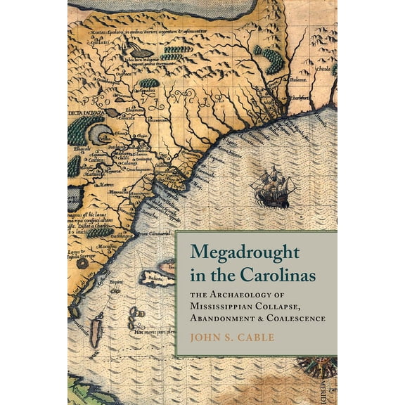 Archaeology of the American South: New Directions and Perspectives: Megadrought in the Carolinas : The Archaeology of Mississippian Collapse, Abandonment, and Coalescence (Edition 1) (Hardcover)