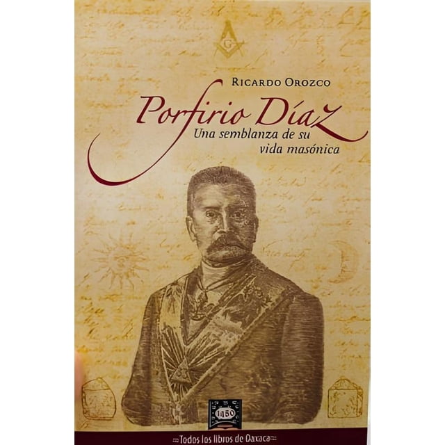 Porfirio Díaz. Una semblanza de su vida masónica