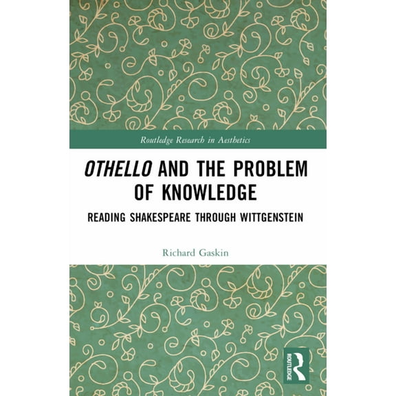 Routledge Research in Aesthetics Othello and the Problem of Knowledge: Reading Shakespeare through Wittgenstein, (Paperback)