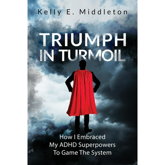 Triumph in Turmoil: How I Embraced My ADHD Superpowers to Game the System, (Paperback)