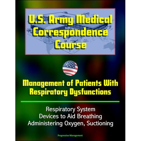 U.S. Army Medical Correspondence Course: Management of Patients With Respiratory Dysfunctions - Respiratory System, Devices to Aid Breathing, Administering Oxygen, Suctioning -