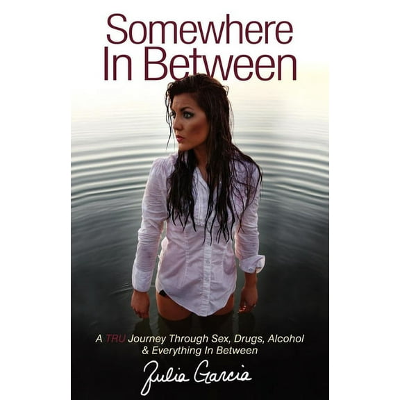 Somewhere in Between: A TRU Journey Through Sex, Drugs, Alcohol & Everything in Between, (Paperback)