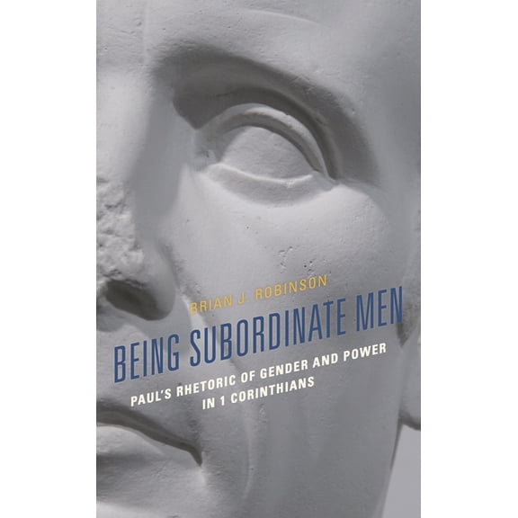 Being Subordinate Men: Paul's Rhetoric of Gender and Power in 1 Corinthians, (Paperback)