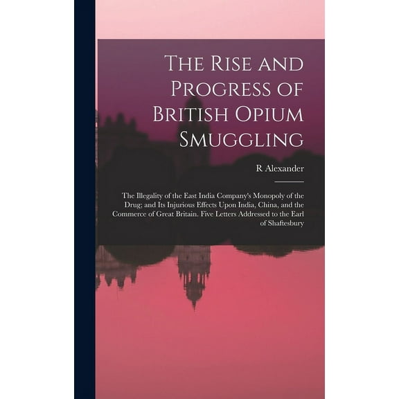 The Rise and Progress of British Opium Smuggling: The Illegality of the East India Company's Monopoly of the Drug; and I, (Hardcover)