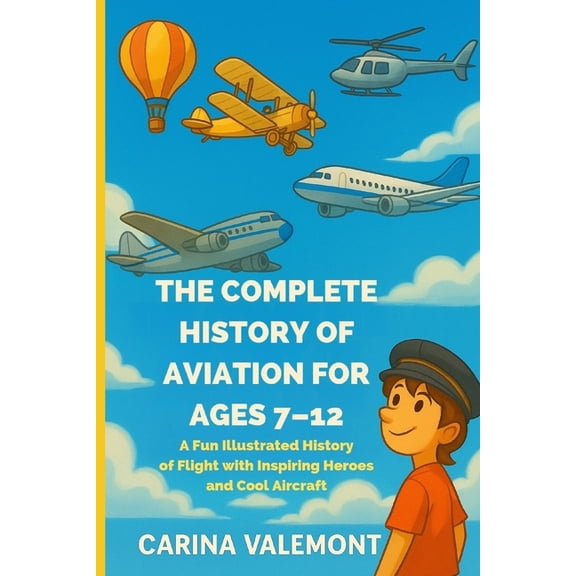 The Complete History of Aviation for Ages 7-12: A Fun Illustrated History of Flight with Inspiring Heroes and Cool Aircr, (Paperback)