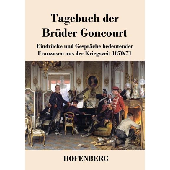 Tagebuch der Brüder Goncourt: Eindrücke und Gespräche bedeutender Franzosen aus der Kriegszeit 1870-71 (Paperback)