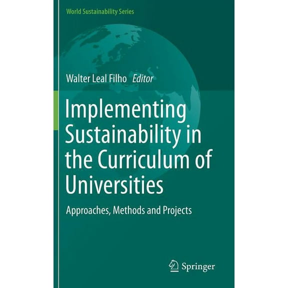 World Sustainability Implementing Sustainability in the Curriculum of Universities: Approaches, Methods and Projects, (Hardcover)