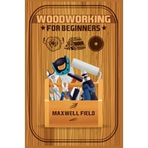 Woodworking for Beginners: Learn the fundamentals of woodworking, from the tools at your disposal to the techniques you&, (Paperback)