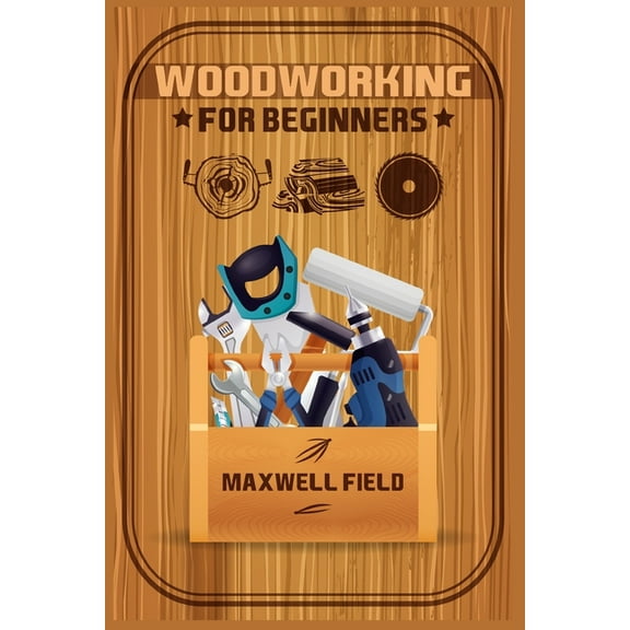 Woodworking for Beginners: Learn the fundamentals of woodworking, from the tools at your disposal to the techniques you&, (Paperback)