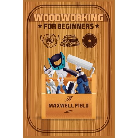 Woodworking for Beginners: Learn the fundamentals of woodworking from the tools at your disposal to the techniques you& (Paperback)