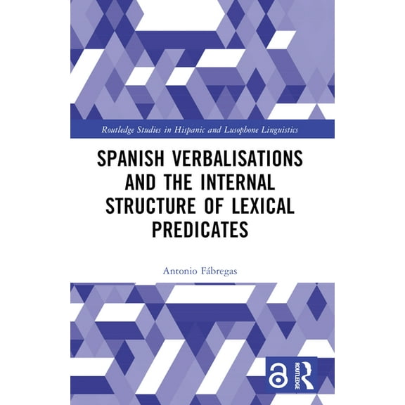 Routledge Studies in Hispanic and Lusoph Spanish Verbalisations and the Internal Structure of Lexical Predicates, (Hardcover)