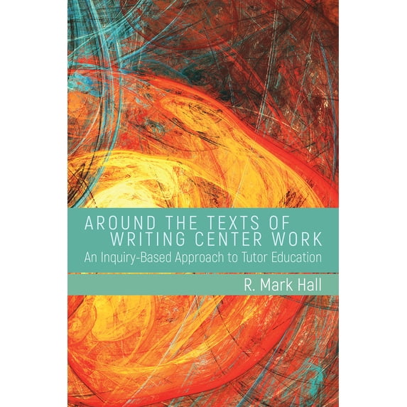 Pre-Owned Around the Texts of Writing Center Work: An Inquiry-Based Approach to Tutor Education (Paperback) 1607325810 9781607325819