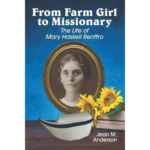 From Farm Girl to Missionary: The Life of Mary Haskell Rentfro, (Paperback)
