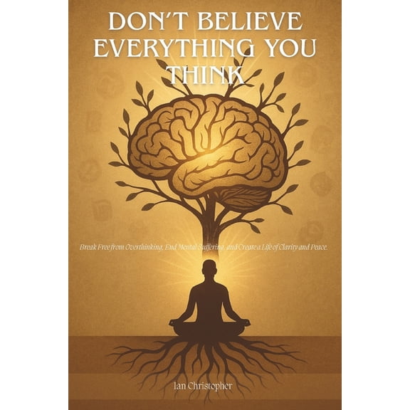 Don't Believe Everything You Think: Break Free from Overthinking, End Mental Suffering, and Create a Life of Clarity and, (Paperback)