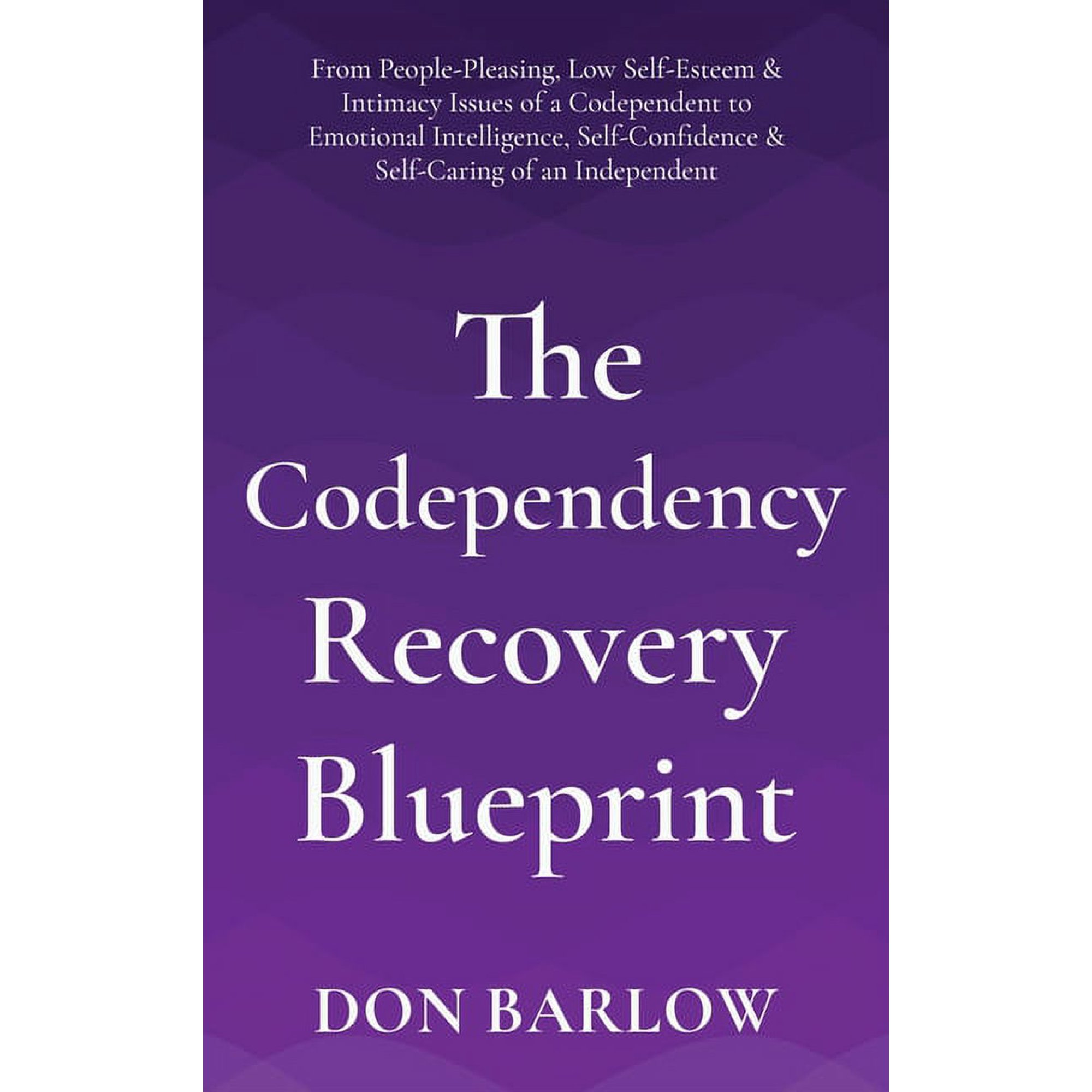 The Codependency Recovery Blueprint: From People-Pleasing, Low Self-Esteem & Intimacy Issues of a Codependent to Emo, (Hardcover)