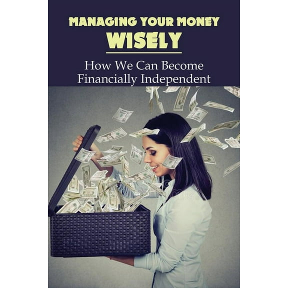 Managing Your Money Wisely: How We Can Become Financially Independent: Money Management Skills In Business (Paperback)