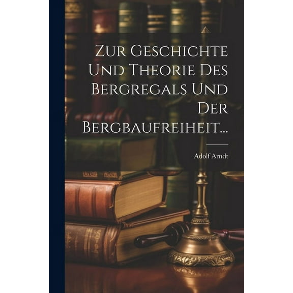 Zur Geschichte und Theorie des Bergregals und der Bergbaufreiheit... (Paperback)