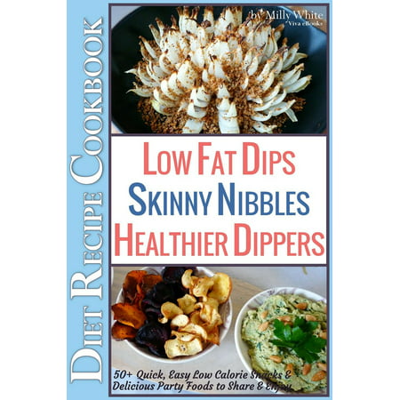Low Fat Dips, Skinny Nibbles & Healthier Dippers 50+ Diet Recipe Cookbook Quick, Easy Low Calorie Snacks & Delicious Party Foods to Share & Enjoy - (Best Party Dip Recipes)